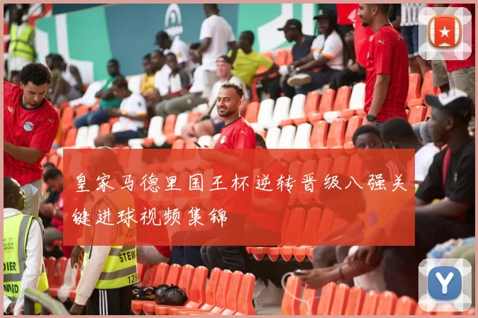 皇家马德里国王杯逆转晋级八强关键进球视频集锦