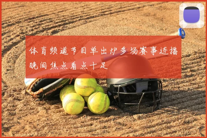 体育频道节目单出炉多场赛事连播晚间焦点看点十足