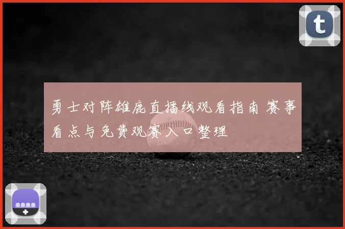 勇士对阵雄鹿直播线观看指南 赛事看点与免费观赛入口整理