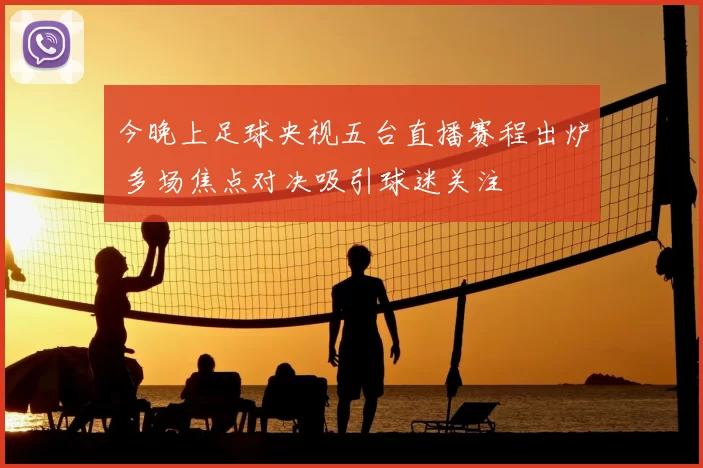 今晚上足球央视五台直播赛程出炉 多场焦点对决吸引球迷关注