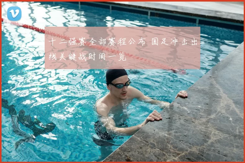 十二强赛全部赛程公布 国足冲击出线关键战时间一览