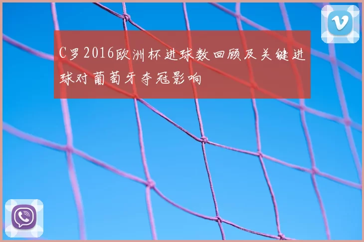 C罗2016欧洲杯进球数回顾及关键进球对葡萄牙夺冠影响