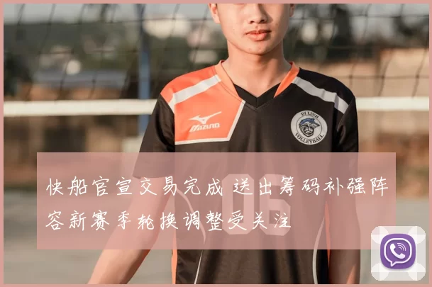 快船官宣交易完成 送出筹码补强阵容新赛季轮换调整受关注
