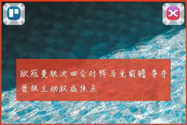欧冠曼联次回合对阵马竞前瞻 争夺晋级主动权成焦点