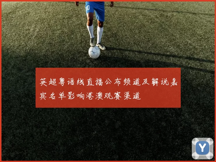 英超粤语线直播公布频道及解说嘉宾名单影响港澳观赛渠道