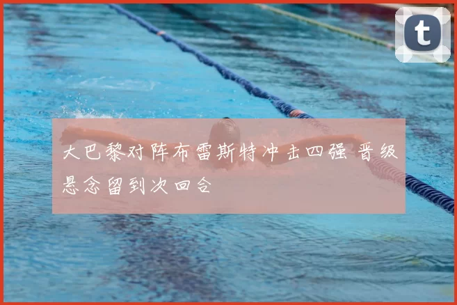 大巴黎对阵布雷斯特冲击四强 晋级悬念留到次回合