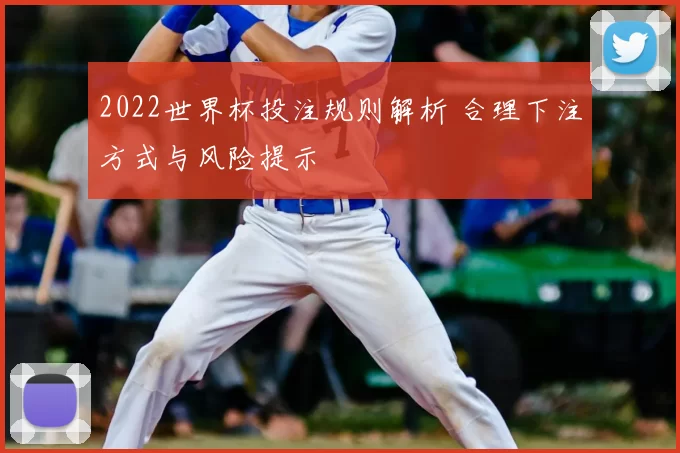 2022世界杯投注规则解析 合理下注方式与风险提示