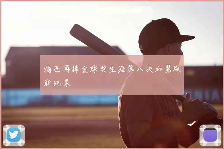 梅西再捧金球奖生涯第八次加冕刷新纪录
