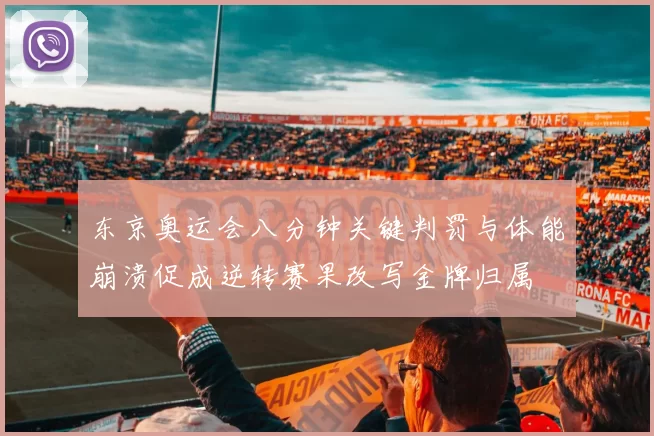 东京奥运会八分钟关键判罚与体能崩溃促成逆转赛果改写金牌归属