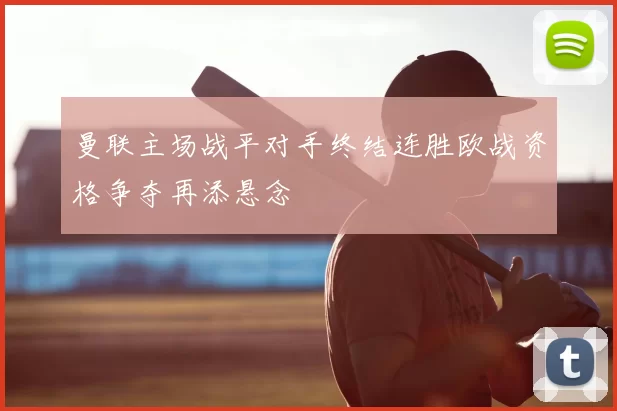 曼联主场战平对手终结连胜欧战资格争夺再添悬念