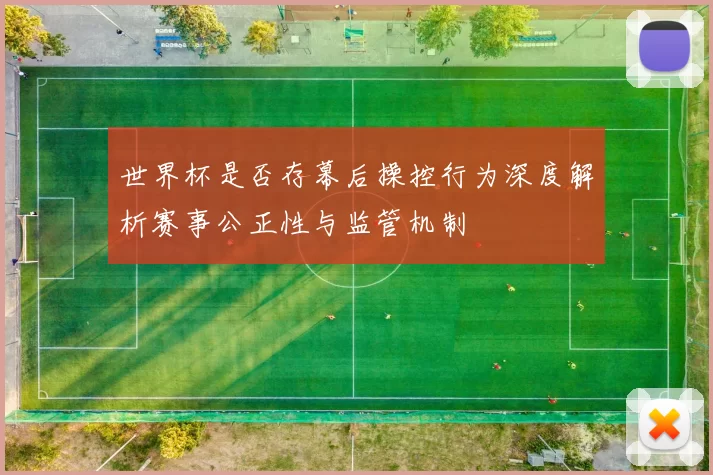 世界杯是否存幕后操控行为深度解析赛事公正性与监管机制