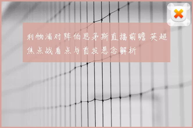 利物浦对阵伯恩茅斯直播前瞻 英超焦点战看点与首发悬念解析