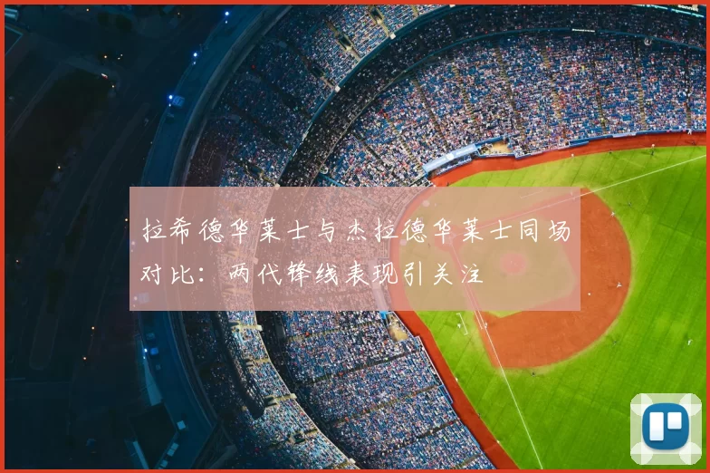 拉希德华莱士与杰拉德华莱士同场对比：两代锋线表现引关注