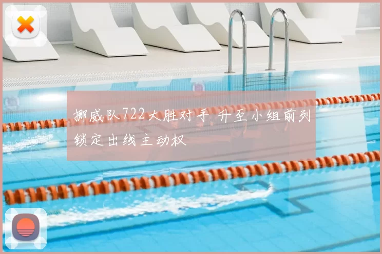 挪威队722大胜对手 升至小组前列锁定出线主动权