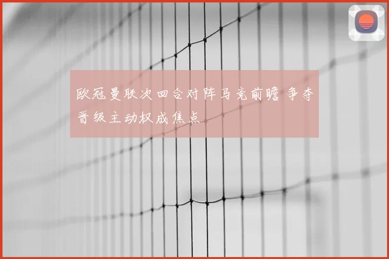 欧冠曼联次回合对阵马竞前瞻 争夺晋级主动权成焦点