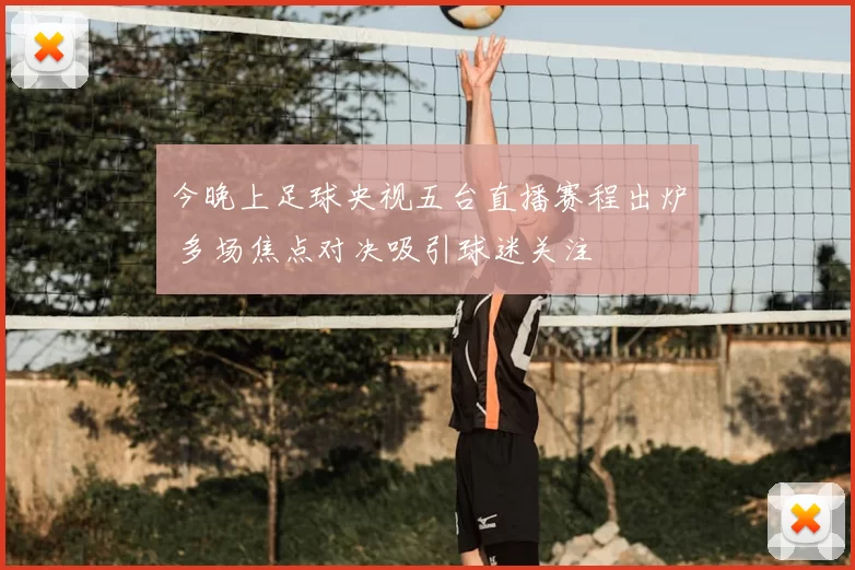 今晚上足球央视五台直播赛程出炉 多场焦点对决吸引球迷关注