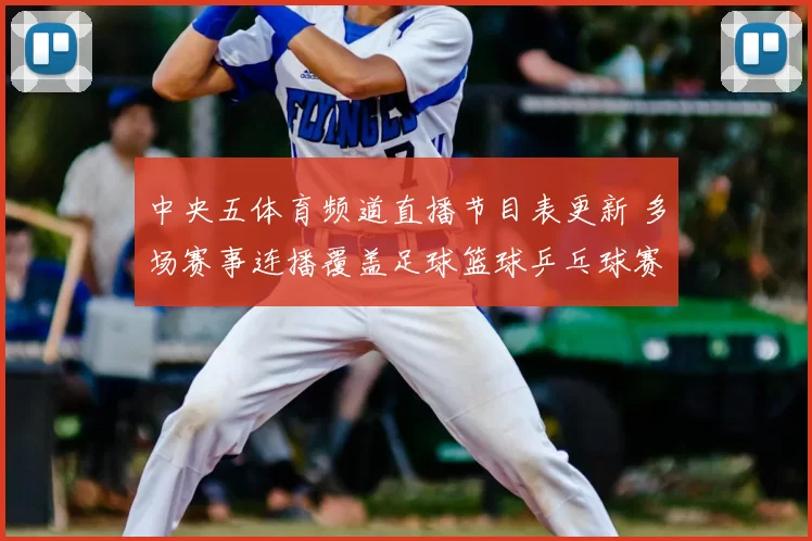 中央五体育频道直播节目表更新 多场赛事连播覆盖足球篮球乒乓球赛事看点