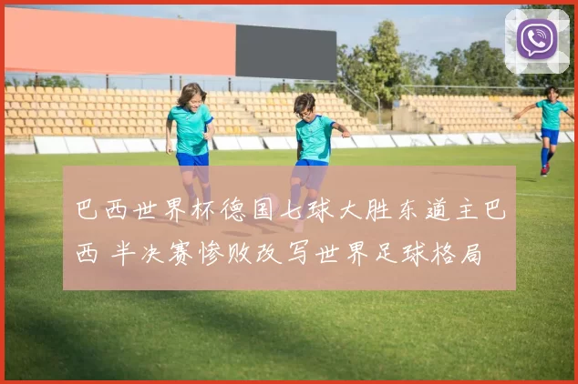 巴西世界杯德国七球大胜东道主巴西 半决赛惨败改写世界足球格局