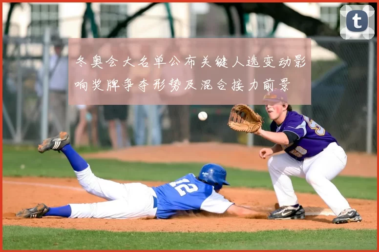 冬奥会大名单公布关键人选变动影响奖牌争夺形势及混合接力前景